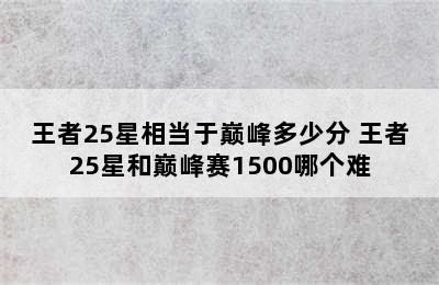 王者25星相当于巅峰多少分 王者25星和巅峰赛1500哪个难